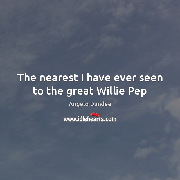 The nearest I have ever seen to the great Willie Pep Angelo Dundee Picture Quote