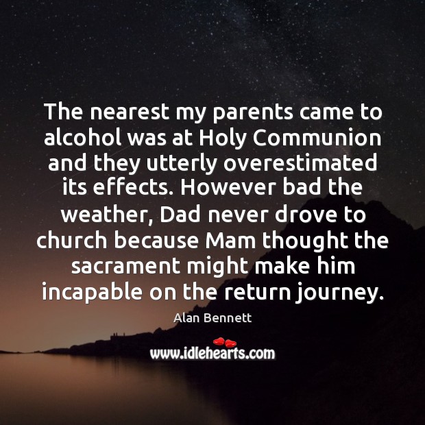 The nearest my parents came to alcohol was at Holy Communion and Alan Bennett Picture Quote