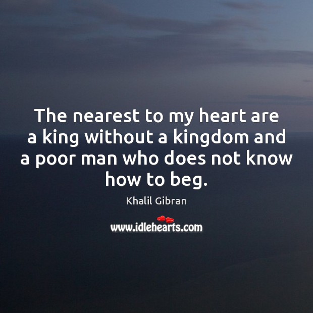 The nearest to my heart are a king without a kingdom and Khalil Gibran Picture Quote