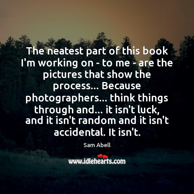 The neatest part of this book I’m working on – to me Sam Abell Picture Quote