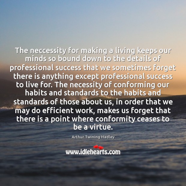 The neccessity for making a living keeps our minds so bound down Arthur Twining Hadley Picture Quote