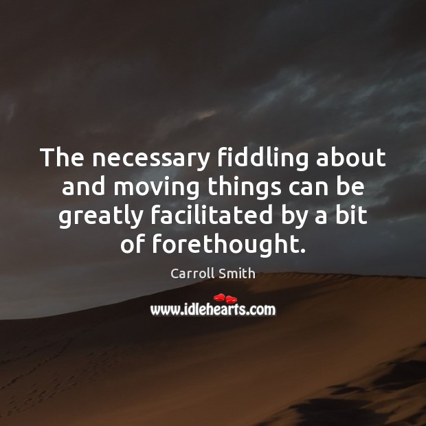 The necessary fiddling about and moving things can be greatly facilitated by Carroll Smith Picture Quote