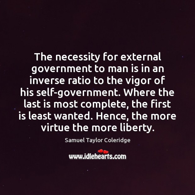 The necessity for external government to man is in an inverse ratio Samuel Taylor Coleridge Picture Quote