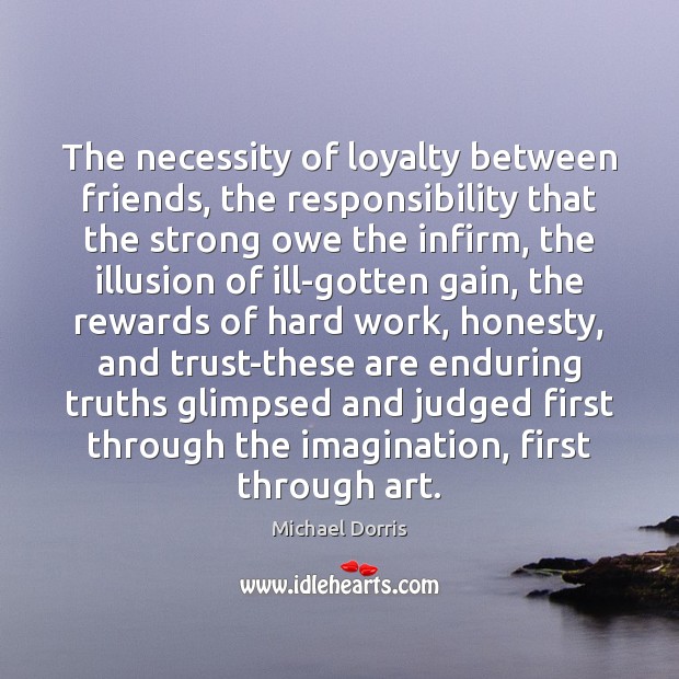 The necessity of loyalty between friends, the responsibility that the strong owe Michael Dorris Picture Quote