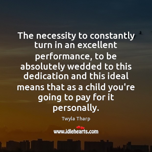 The necessity to constantly turn in an excellent performance, to be absolutely Twyla Tharp Picture Quote