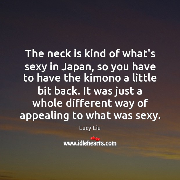 The neck is kind of what’s sexy in Japan, so you have Lucy Liu Picture Quote