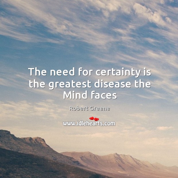 The need for certainty is the greatest disease the Mind faces Robert Greene Picture Quote