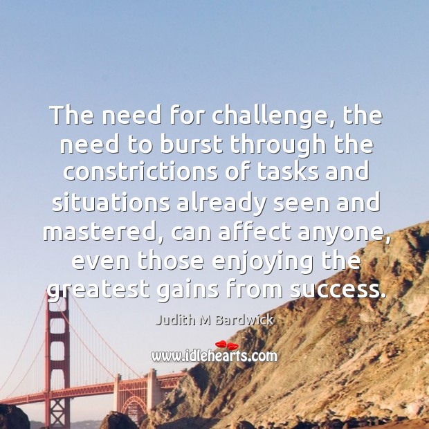 The need for challenge, the need to burst through the constrictions of Judith M Bardwick Picture Quote