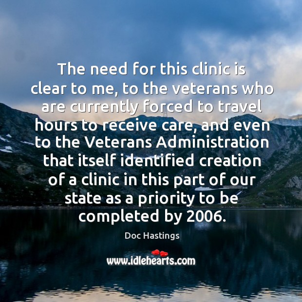 The need for this clinic is clear to me, to the veterans who are currently Doc Hastings Picture Quote