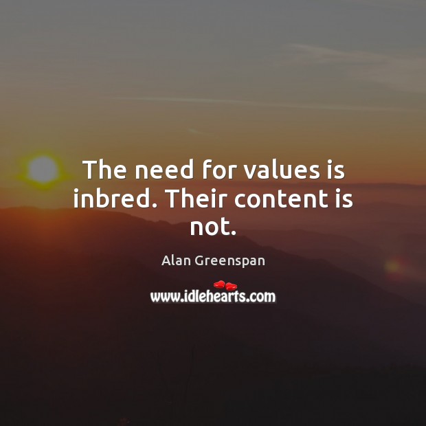 The need for values is inbred. Their content is not. Alan Greenspan Picture Quote