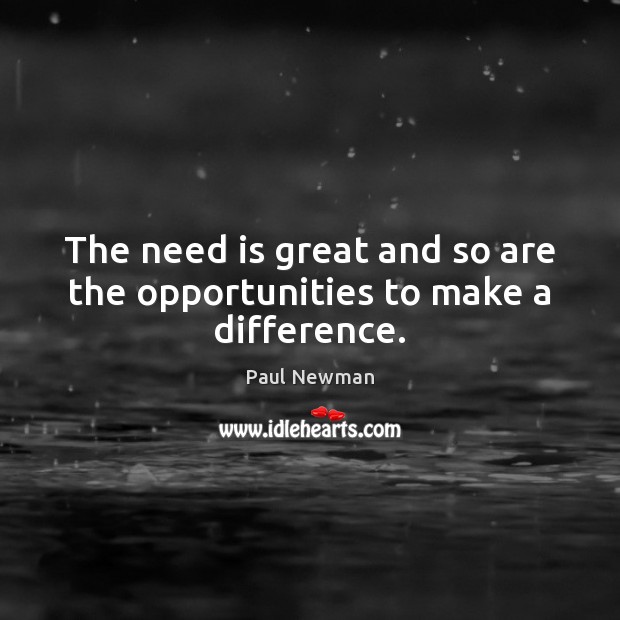 The need is great and so are the opportunities to make a difference. Paul Newman Picture Quote