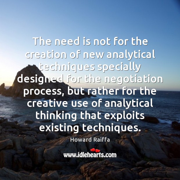 The need is not for the creation of new analytical techniques specially Howard Raiffa Picture Quote
