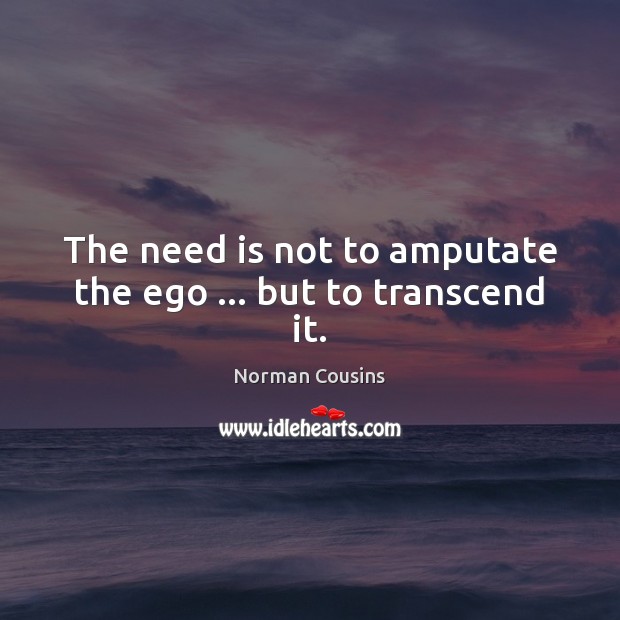 The need is not to amputate the ego … but to transcend it. Norman Cousins Picture Quote