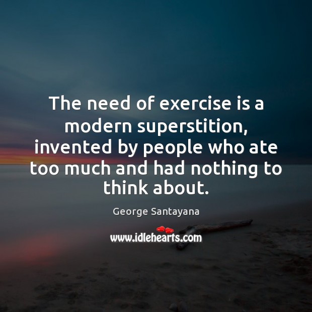 The need of exercise is a modern superstition, invented by people who Image