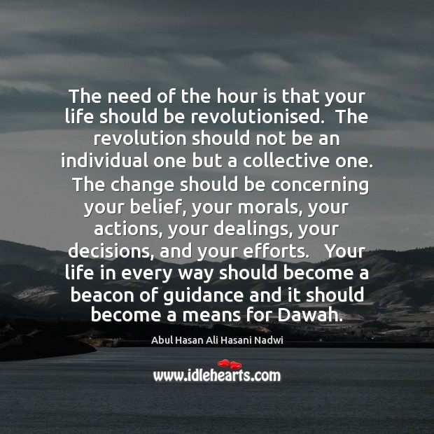The need of the hour is that your life should be revolutionised. Abul Hasan Ali Hasani Nadwi Picture Quote