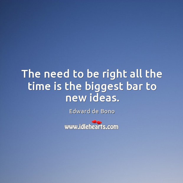 The need to be right all the time is the biggest bar to new ideas. Edward de Bono Picture Quote
