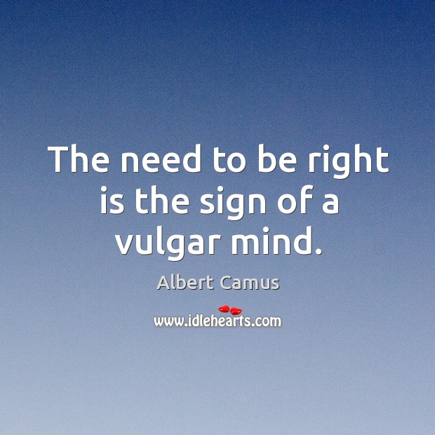 The need to be right is the sign of a vulgar mind. Albert Camus Picture Quote