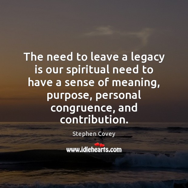 The need to leave a legacy is our spiritual need to have Stephen Covey Picture Quote