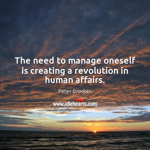 The need to manage oneself is creating a revolution in human affairs. Peter Drucker Picture Quote