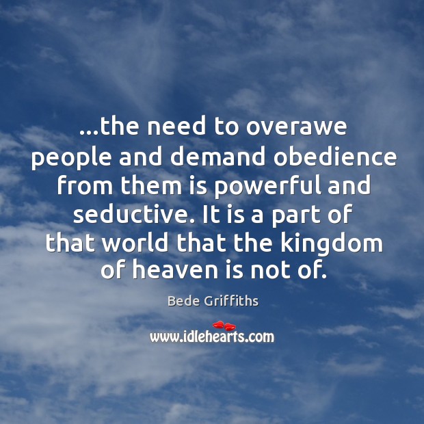 …the need to overawe people and demand obedience from them is powerful Bede Griffiths Picture Quote