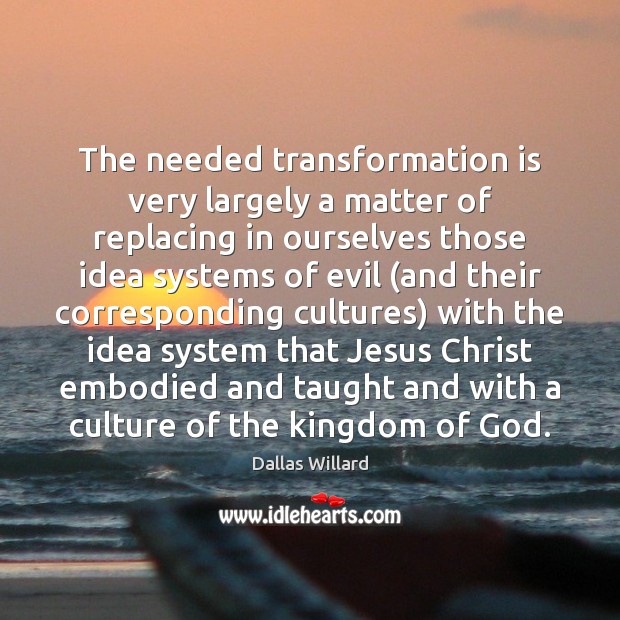 The needed transformation is very largely a matter of replacing in ourselves Dallas Willard Picture Quote