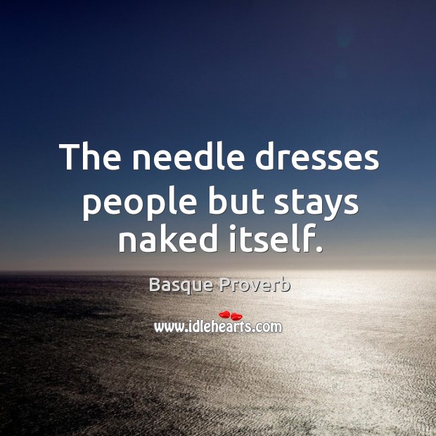 The needle dresses people but stays naked itself. Basque Proverbs Image