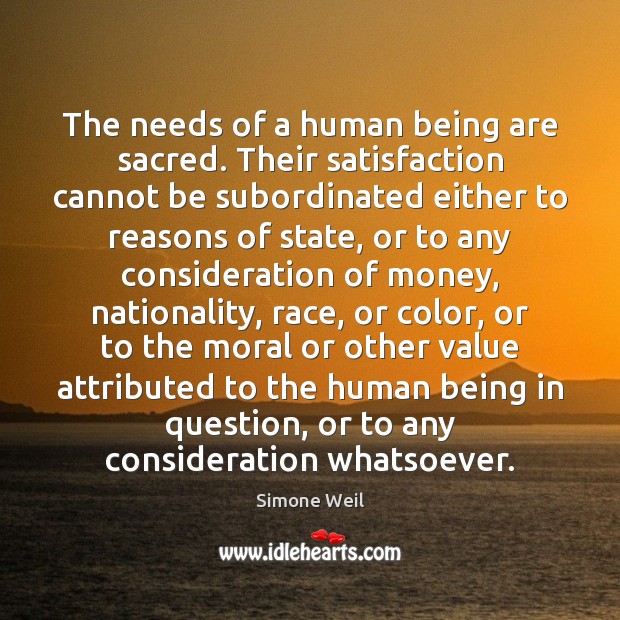 The needs of a human being are sacred. Their satisfaction cannot be Simone Weil Picture Quote