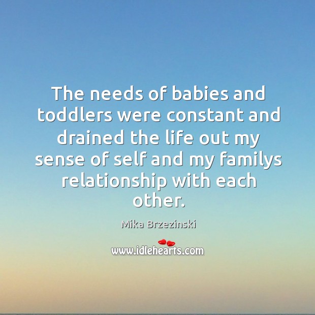 The needs of babies and toddlers were constant and drained the life Mika Brzezinski Picture Quote