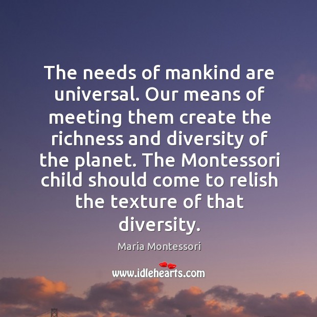 The needs of mankind are universal. Our means of meeting them create Maria Montessori Picture Quote