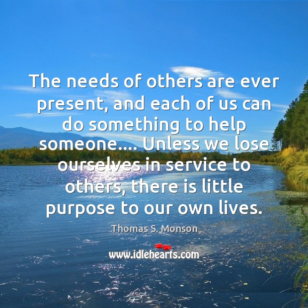 The needs of others are ever present, and each of us can Thomas S. Monson Picture Quote