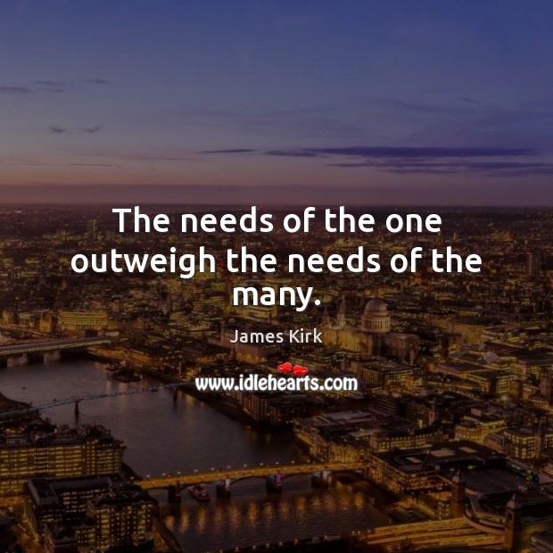 The needs of the one outweigh the needs of the many. Image