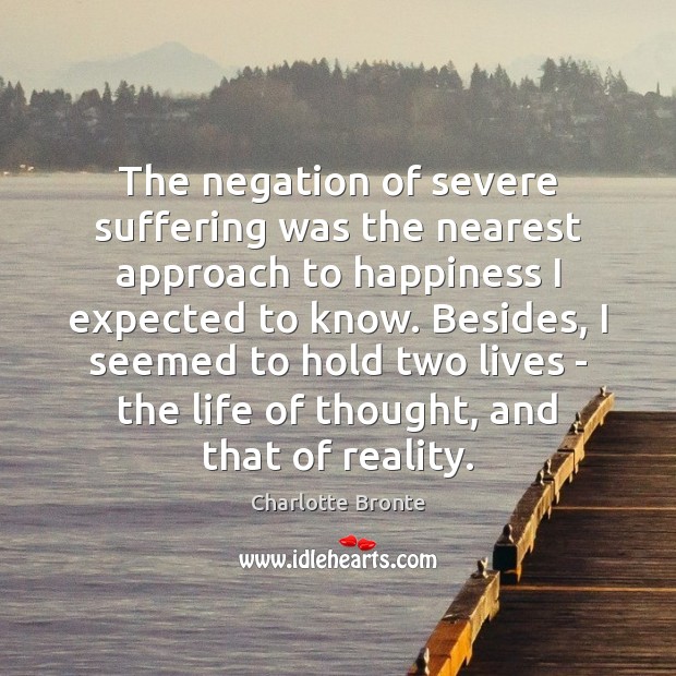 The negation of severe suffering was the nearest approach to happiness I Charlotte Bronte Picture Quote