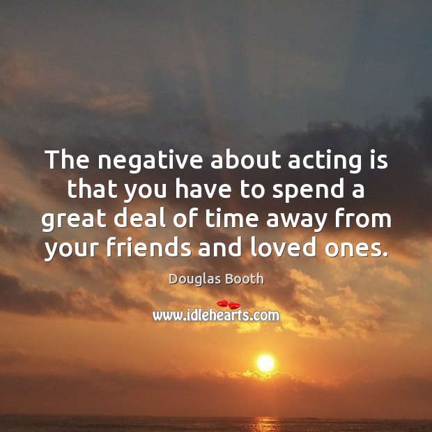 The negative about acting is that you have to spend a great Acting Quotes Image