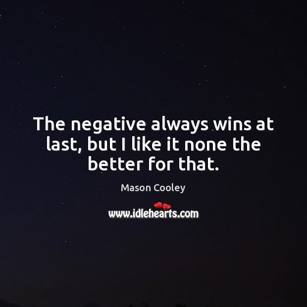The negative always wins at last, but I like it none the better for that. Mason Cooley Picture Quote