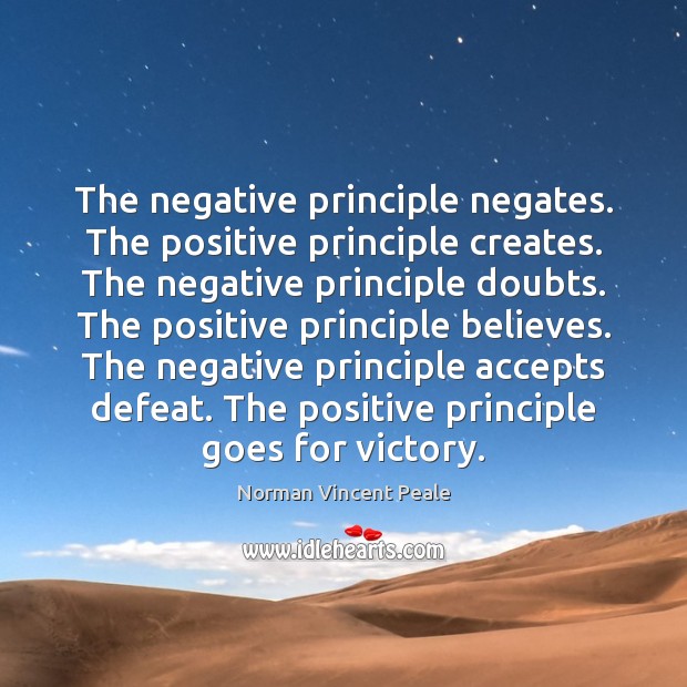 The negative principle negates. The positive principle creates. The negative principle doubts. Norman Vincent Peale Picture Quote