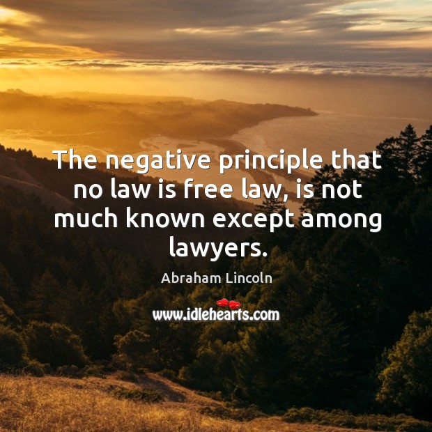 The negative principle that no law is free law, is not much known except among lawyers. Image