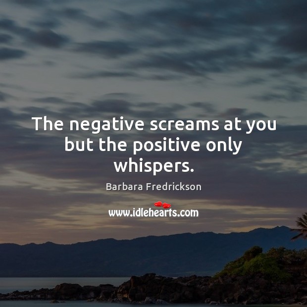 The negative screams at you but the positive only whispers. Barbara Fredrickson Picture Quote