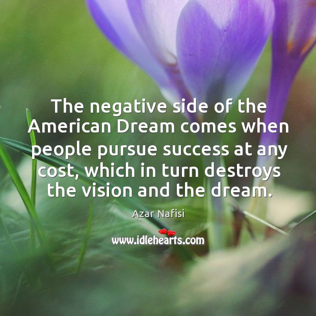 The negative side of the american dream comes when people pursue success at any cost Azar Nafisi Picture Quote