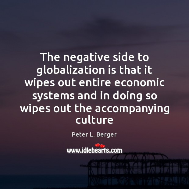 The negative side to globalization is that it wipes out entire economic Peter L. Berger Picture Quote