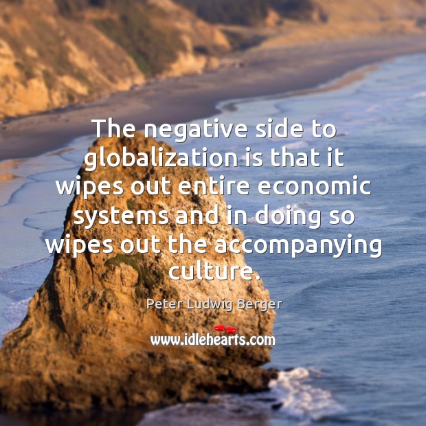 The negative side to globalization is that it wipes out entire economic Peter Ludwig Berger Picture Quote