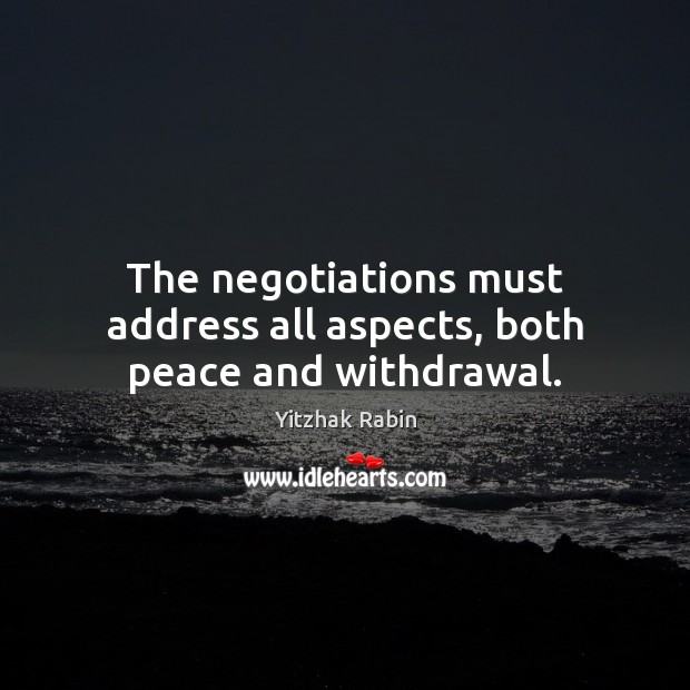 The negotiations must address all aspects, both peace and withdrawal. Yitzhak Rabin Picture Quote