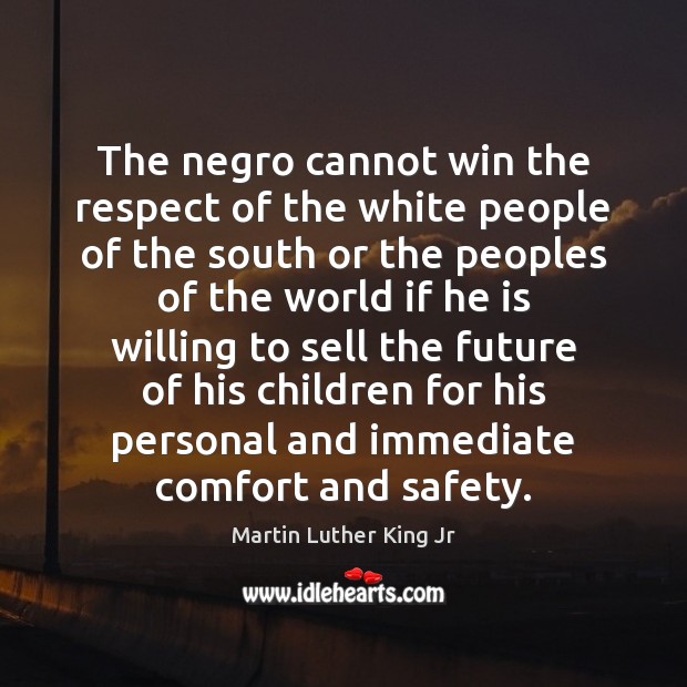 The negro cannot win the respect of the white people of the Martin Luther King Jr Picture Quote