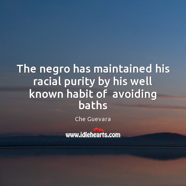 The negro has maintained his racial purity by his well known habit of  avoiding baths Che Guevara Picture Quote