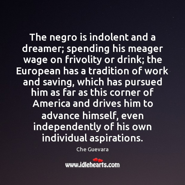 The negro is indolent and a dreamer; spending his meager wage on Che Guevara Picture Quote