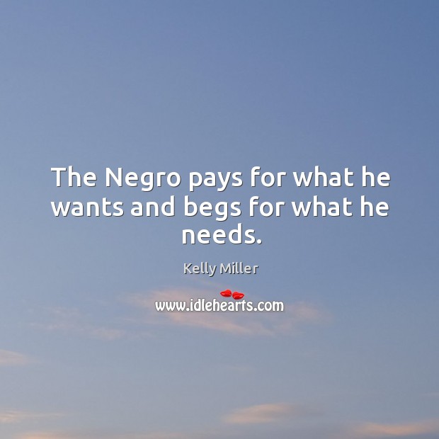 The Negro pays for what he wants and begs for what he needs. Image