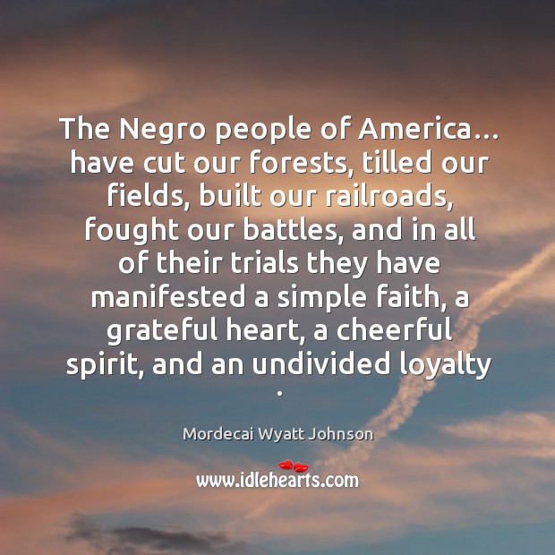 The negro people of america… have cut our forests, tilled our fields, built our railroads Mordecai Wyatt Johnson Picture Quote