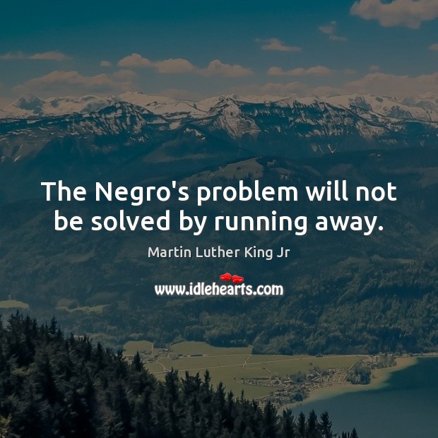 The Negro’s problem will not be solved by running away. Martin Luther King Jr Picture Quote