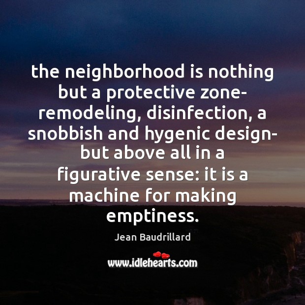 The neighborhood is nothing but a protective zone- remodeling, disinfection, a snobbish Jean Baudrillard Picture Quote