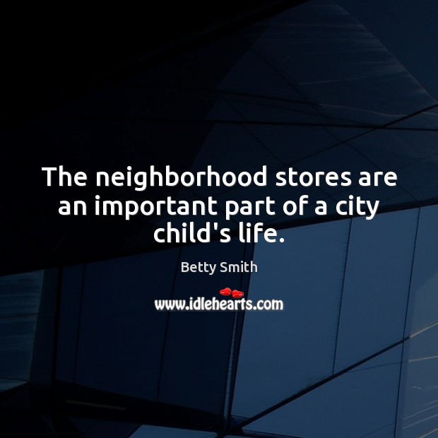 The neighborhood stores are an important part of a city child’s life. Betty Smith Picture Quote