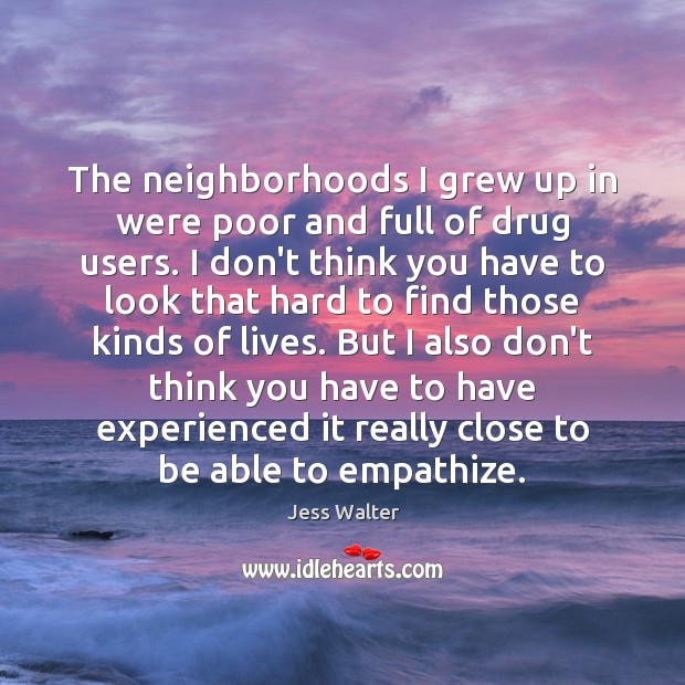 The neighborhoods I grew up in were poor and full of drug Jess Walter Picture Quote